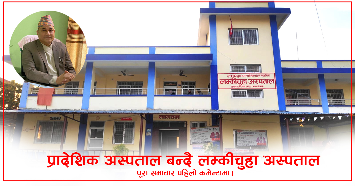लम्कीचुहा अस्पताल अब प्रादेशिक अस्पताल बन्दै: अस्पताल स्तरोन्नतिले के फाइदा ?