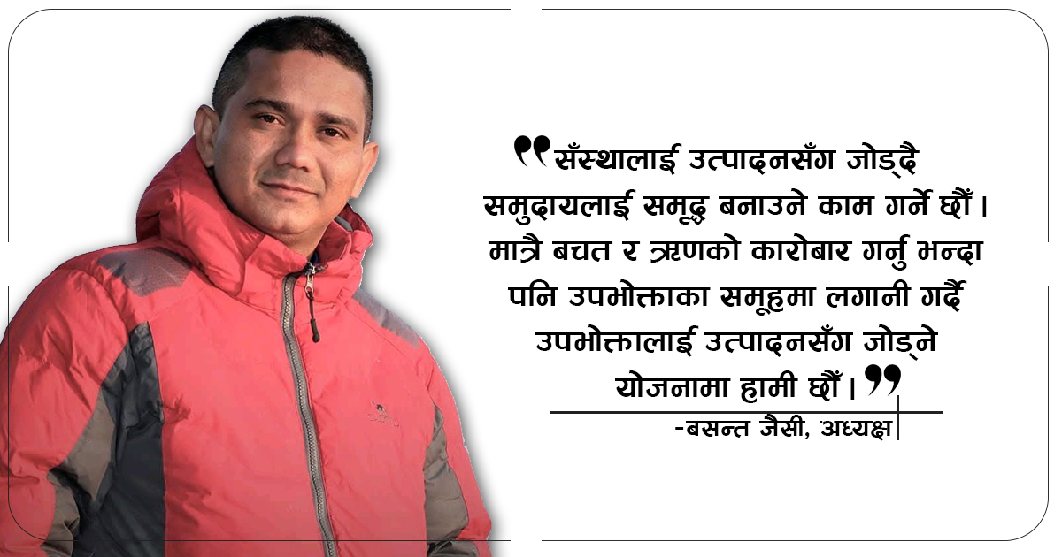 संस्थालाई उत्पादनसँग जोड्दै समृद्ध समुदायको निर्माण गर्छु : अध्यक्ष जैसी