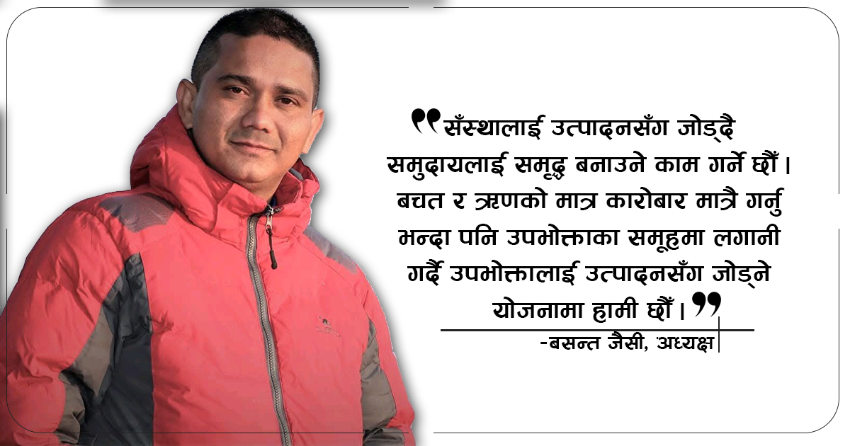 संस्थालाई उत्पादनसँग जोड्दै समृद्ध समुदायको निर्माण गर्छु : अध्यक्ष जैसी
