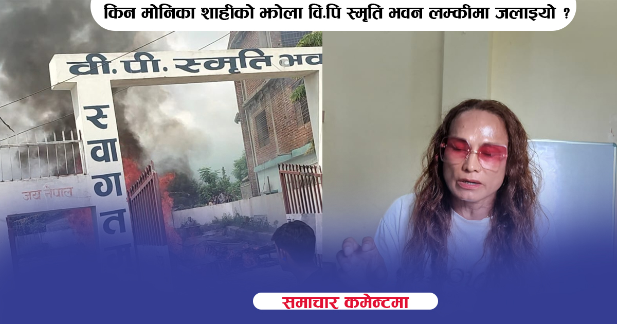 किन मोनिका शाहीको झोला वि.पि स्मृति भवन लम्कीमा जलाइयो ?
